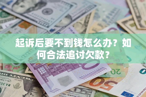 济南起诉后要不到钱怎么办？如何合法追讨欠款？