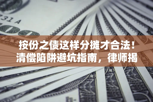 济南按份之债这样分摊才合法！清偿陷阱避坑指南，律师揭秘关键条款