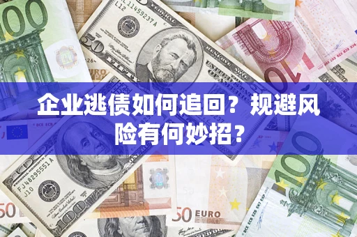 济南企业逃债如何追回？规避风险有何妙招？
