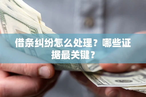 济南借条纠纷怎么处理？哪些证据最关键？