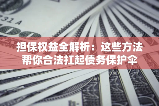 济南担保权益全解析：这些方法帮你合法扛起债务保护伞