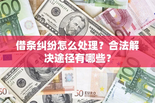 济南借条纠纷怎么处理？合法解决途径有哪些？