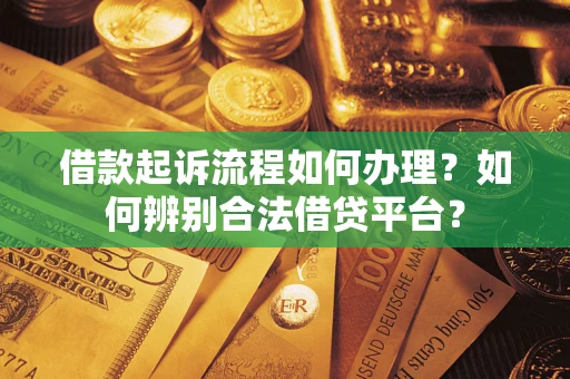 济南借款起诉流程如何办理？如何辨别合法借贷平台？