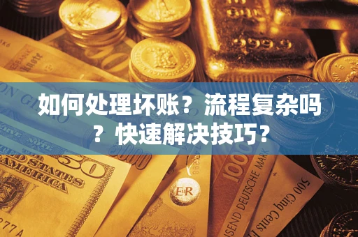 济南如何处理坏账？流程复杂吗？快速解决技巧？