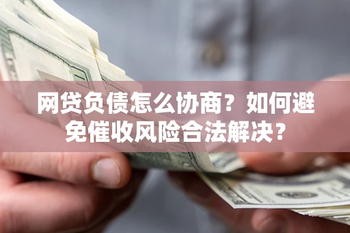 济南网贷负债怎么协商？如何避免催收风险合法解决？