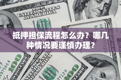 济南抵押担保流程怎么办？哪几种情况要谨慎办理？
