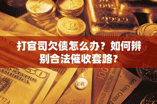 济南打官司欠债怎么办？如何辨别合法催收套路？