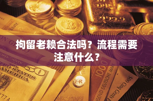 济南拘留老赖合法吗？流程需要注意什么？