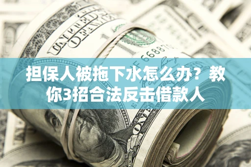 济南担保人被拖下水怎么办？教你3招合法反击借款人