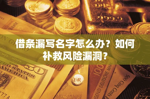 济南借条漏写名字怎么办？如何补救风险漏洞？