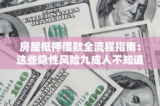济南房屋抵押借款全流程指南：这些隐性风险九成人不知道
