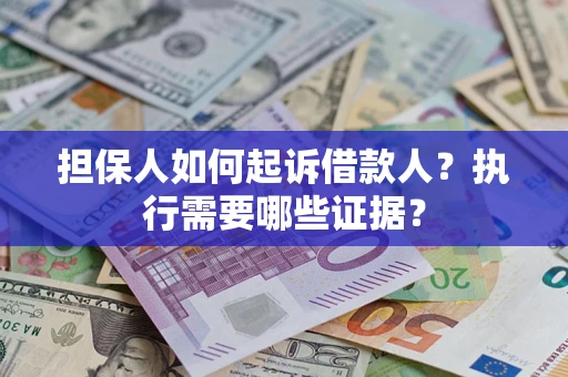 济南担保人如何起诉借款人？执行需要哪些证据？