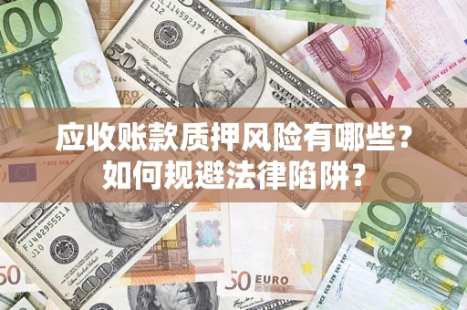 济南应收账款质押风险有哪些？如何规避法律陷阱？