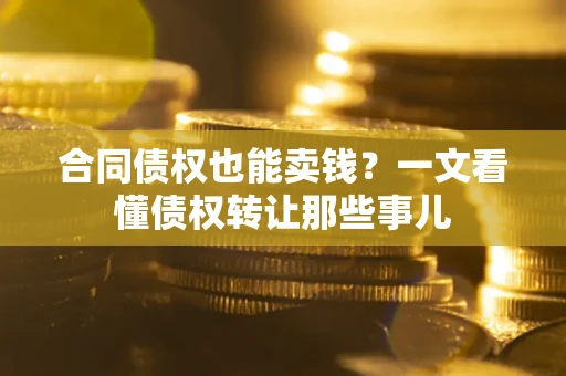 济南合同债权也能卖钱？一文看懂债权转让那些事儿