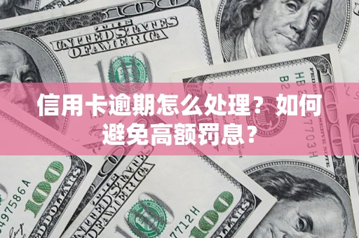 济南信用卡逾期怎么处理？如何避免高额罚息？