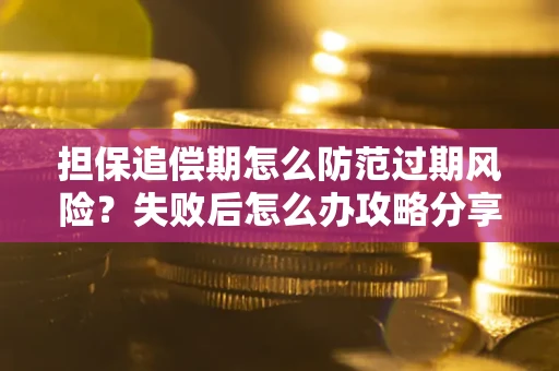 济南担保追偿期怎么防范过期风险？失败后怎么办攻略分享