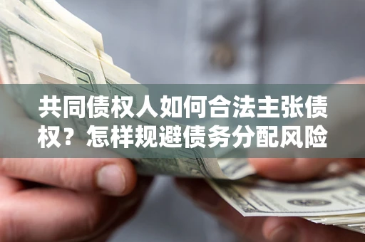 济南共同债权人如何合法主张债权？怎样规避债务分配风险？