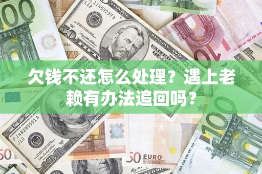 济南欠钱不还怎么处理？遇上老赖有办法追回吗？
