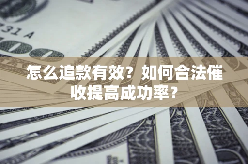 济南怎么追款有效？如何合法催收提高成功率？