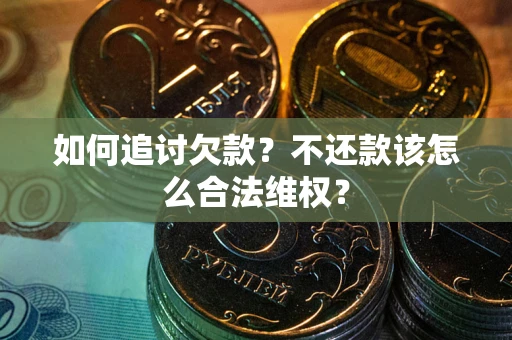 济南如何追讨欠款？不还款该怎么合法维权？