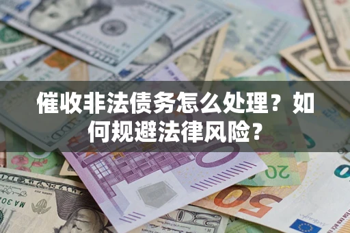 济南催收非法债务怎么处理？如何规避法律风险？