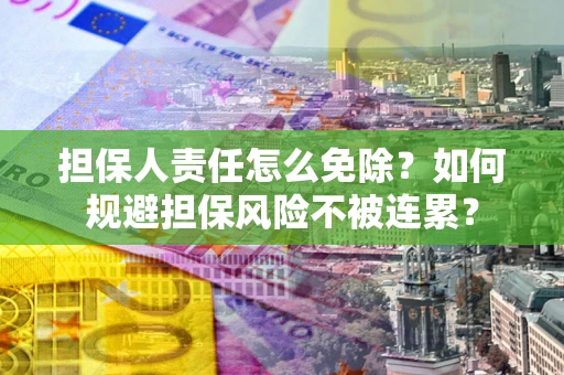 济南担保人责任怎么免除？如何规避担保风险不被连累？