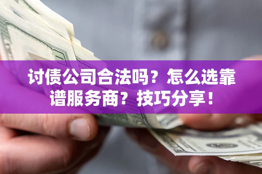 济南讨债公司合法吗？怎么选靠谱服务商？技巧分享！