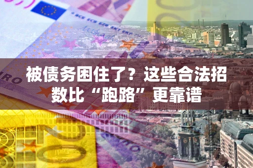 济南被债务困住了？这些合法招数比“跑路”更靠谱