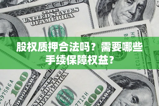 济南股权质押合法吗？需要哪些手续保障权益？