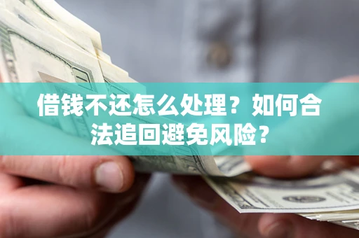 济南借钱不还怎么处理？如何合法追回避免风险？