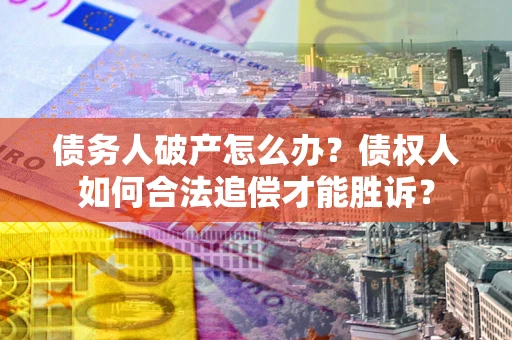 济南债务人破产怎么办？债权人如何合法追偿才能胜诉？