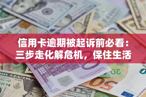 济南信用卡逾期被起诉前必看：三步走化解危机，保住生活尊严