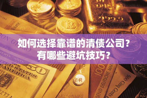济南如何选择靠谱的清债公司？有哪些避坑技巧？