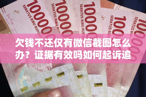 济南欠钱不还仅有微信截图怎么办？证据有效吗如何起诉追回欠款？