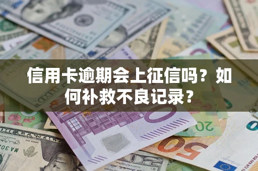 济南信用卡逾期会上征信吗？如何补救不良记录？
