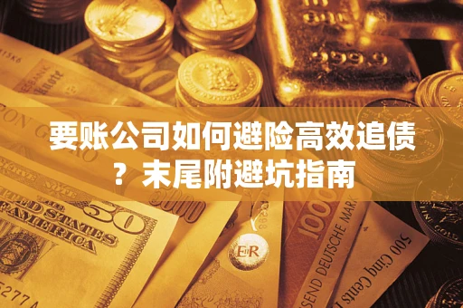 济南要账公司如何避险高效追债？末尾附避坑指南