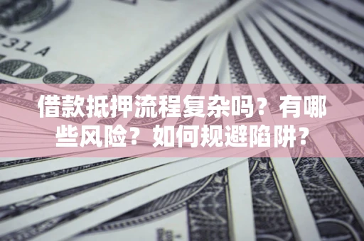 济南借款抵押流程复杂吗？有哪些风险？如何规避陷阱？