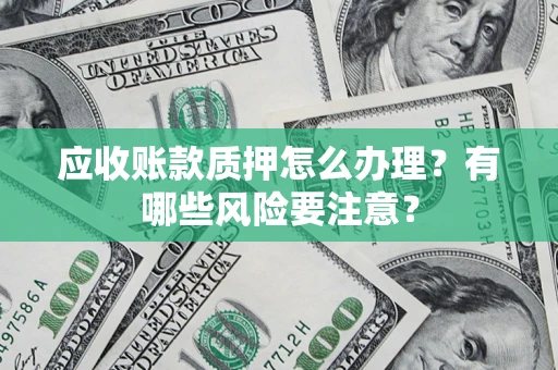 济南应收账款质押怎么办理？有哪些风险要注意？