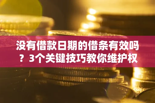 济南没有借款日期的借条有效吗？3个关键技巧教你维护权益
