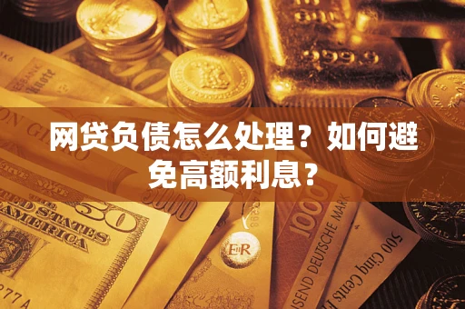 济南网贷负债怎么处理？如何避免高额利息？