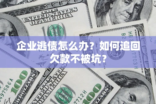 济南企业逃债怎么办？如何追回欠款不被坑？