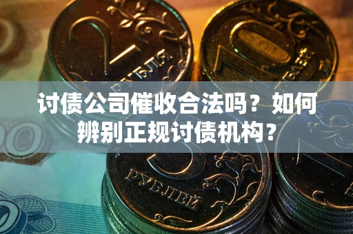 济南讨债公司催收合法吗？如何辨别正规讨债机构？