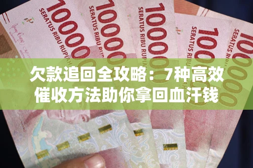 济南欠款追回全攻略：7种高效催收方法助你拿回血汗钱