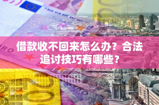 济南借款收不回来怎么办？合法追讨技巧有哪些？