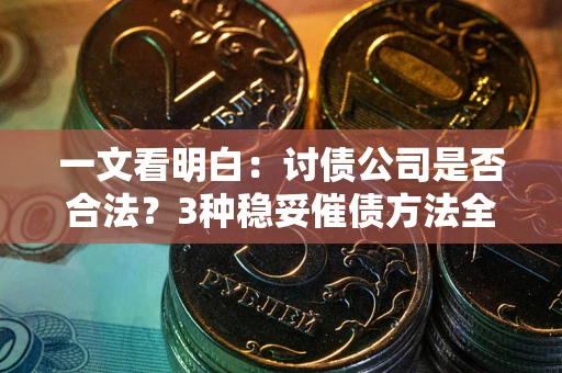 济南一文看明白：讨债公司是否合法？3种稳妥催债方法全解析