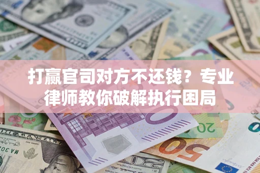 济南打赢官司对方不还钱？专业律师教你破解执行困局