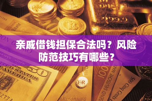 济南亲戚借钱担保合法吗？风险防范技巧有哪些？