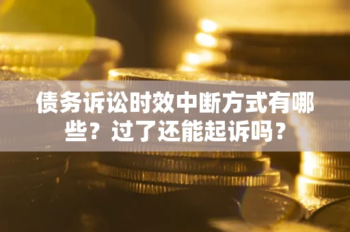 济南债务诉讼时效中断方式有哪些？过了还能起诉吗？