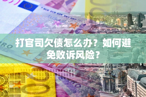 济南打官司欠债怎么办？如何避免败诉风险？