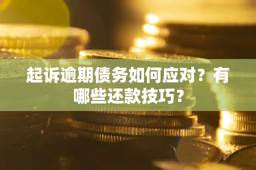 济南起诉逾期债务如何应对？有哪些还款技巧？